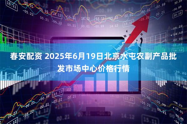 春安配资 2025年6月19日北京水屯农副产品批发市场中心价格行情