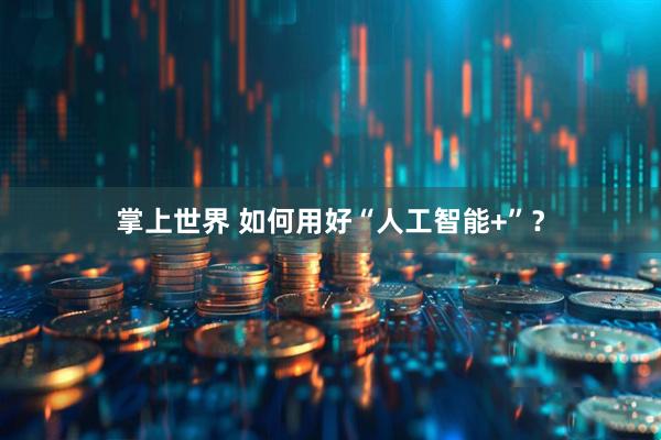 掌上世界 如何用好“人工智能+”？