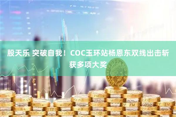股天乐 突破自我！COC玉环站杨恩东双线出击斩获多项大奖
