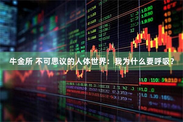 牛金所 不可思议的人体世界：我为什么要呼吸？