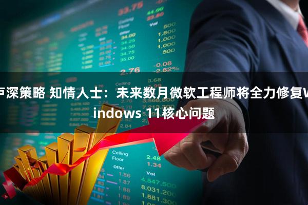 卢深策略 知情人士：未来数月微软工程师将全力修复Windows 11核心问题