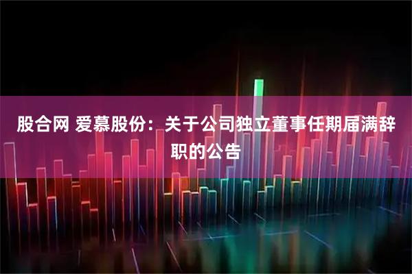 股合网 爱慕股份：关于公司独立董事任期届满辞职的公告